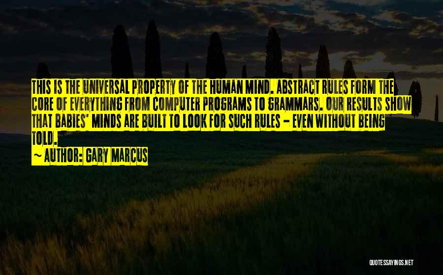 Gary Marcus Quotes: This Is The Universal Property Of The Human Mind. Abstract Rules Form The Core Of Everything From Computer Programs To