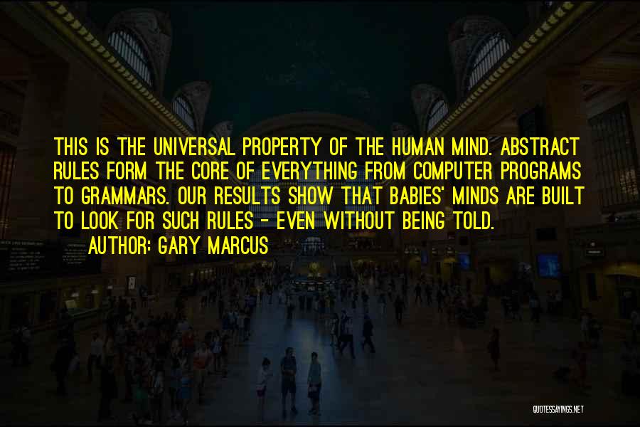 Gary Marcus Quotes: This Is The Universal Property Of The Human Mind. Abstract Rules Form The Core Of Everything From Computer Programs To