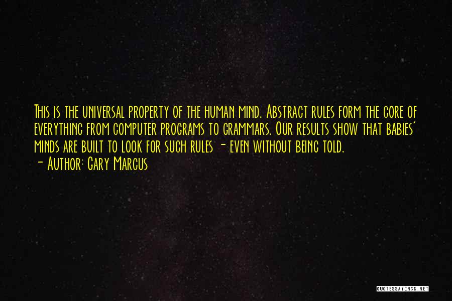 Gary Marcus Quotes: This Is The Universal Property Of The Human Mind. Abstract Rules Form The Core Of Everything From Computer Programs To