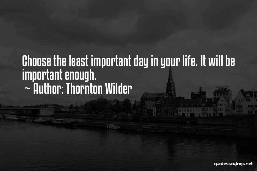 Thornton Wilder Quotes: Choose The Least Important Day In Your Life. It Will Be Important Enough.