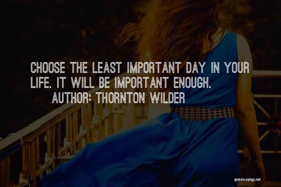 Thornton Wilder Quotes: Choose The Least Important Day In Your Life. It Will Be Important Enough.