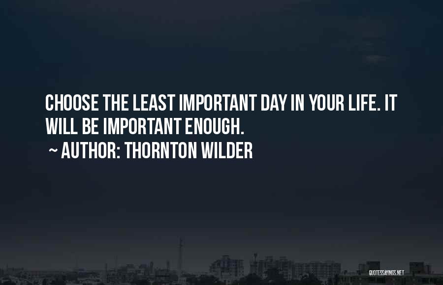 Thornton Wilder Quotes: Choose The Least Important Day In Your Life. It Will Be Important Enough.