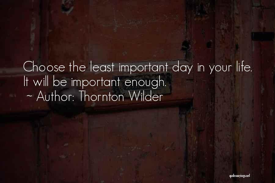 Thornton Wilder Quotes: Choose The Least Important Day In Your Life. It Will Be Important Enough.