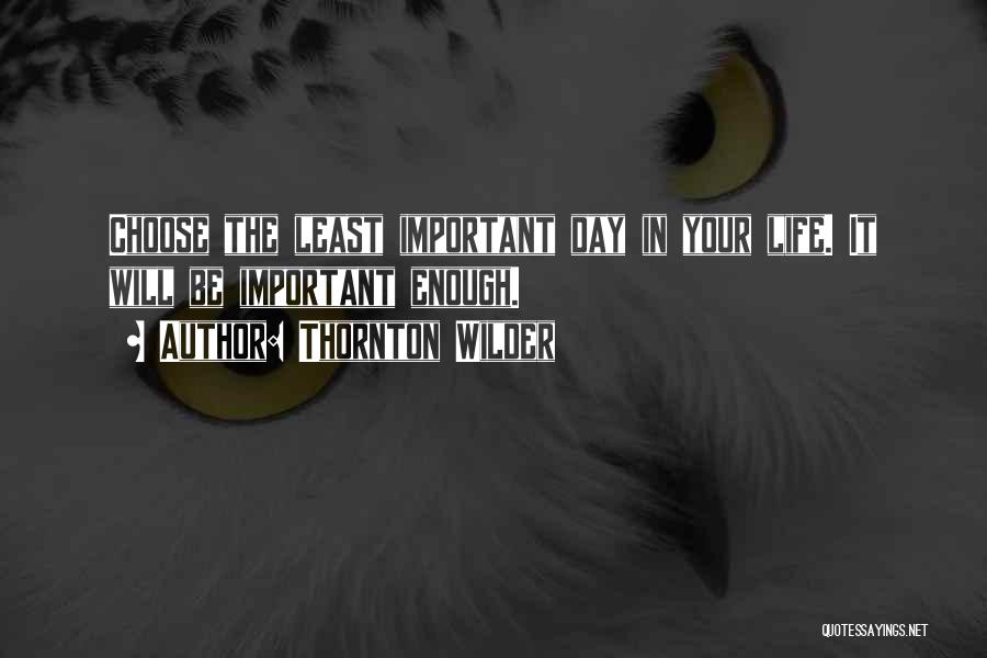 Thornton Wilder Quotes: Choose The Least Important Day In Your Life. It Will Be Important Enough.
