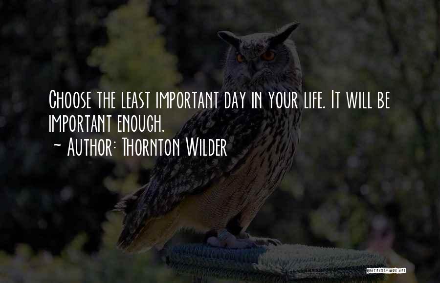 Thornton Wilder Quotes: Choose The Least Important Day In Your Life. It Will Be Important Enough.