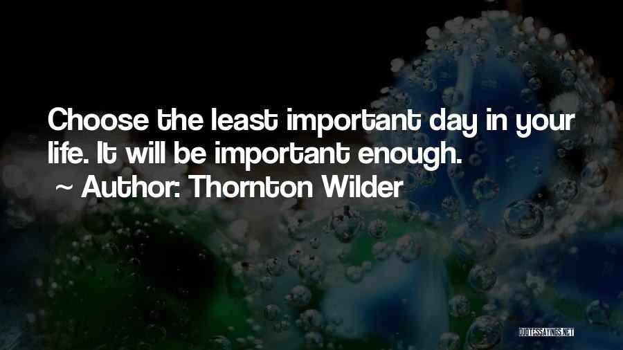 Thornton Wilder Quotes: Choose The Least Important Day In Your Life. It Will Be Important Enough.