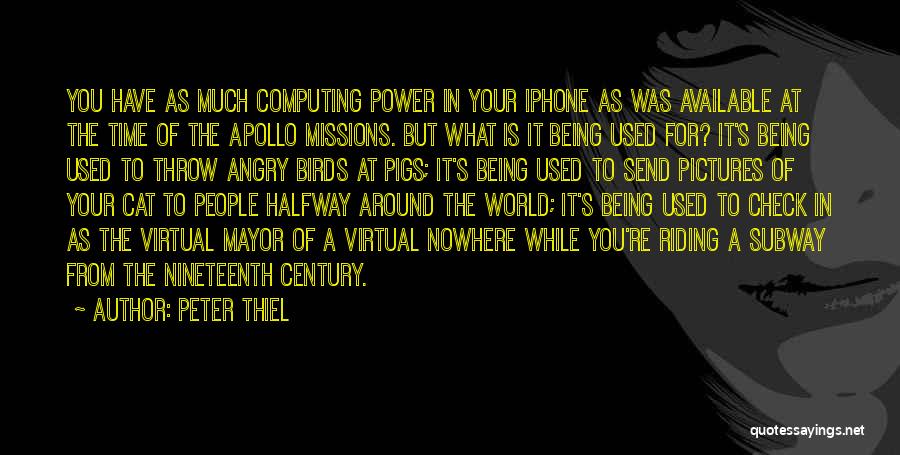 Peter Thiel Quotes: You Have As Much Computing Power In Your Iphone As Was Available At The Time Of The Apollo Missions. But