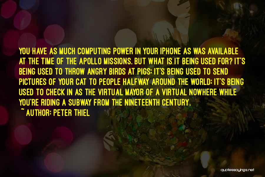 Peter Thiel Quotes: You Have As Much Computing Power In Your Iphone As Was Available At The Time Of The Apollo Missions. But