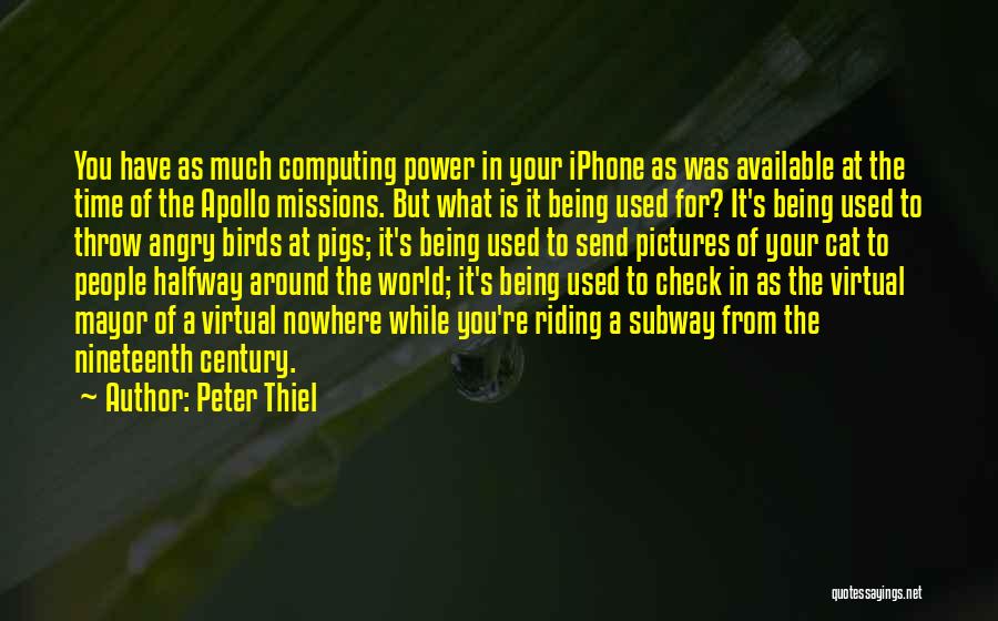 Peter Thiel Quotes: You Have As Much Computing Power In Your Iphone As Was Available At The Time Of The Apollo Missions. But