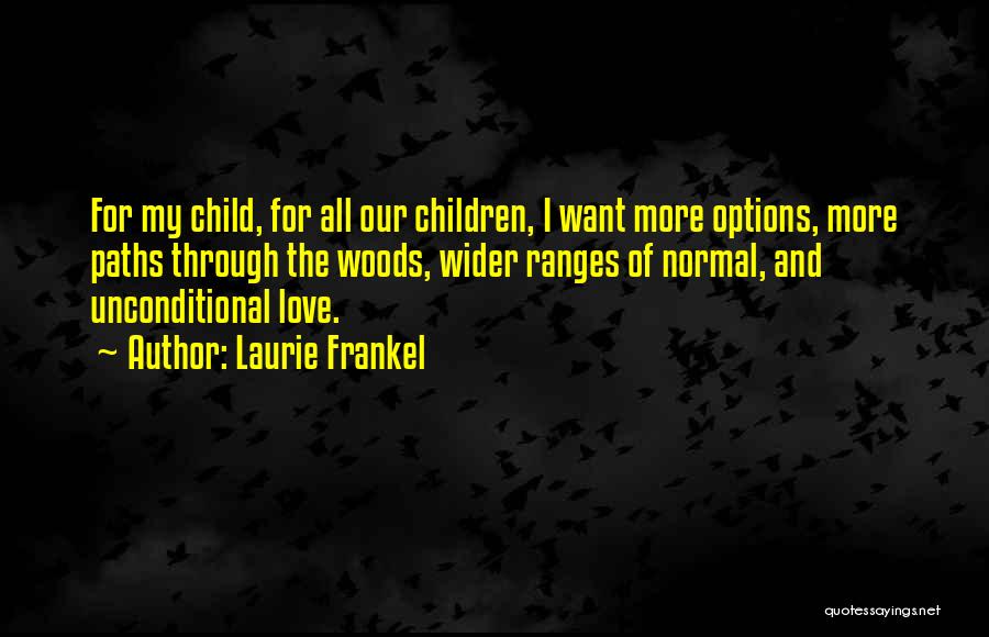 Laurie Frankel Quotes: For My Child, For All Our Children, I Want More Options, More Paths Through The Woods, Wider Ranges Of Normal,