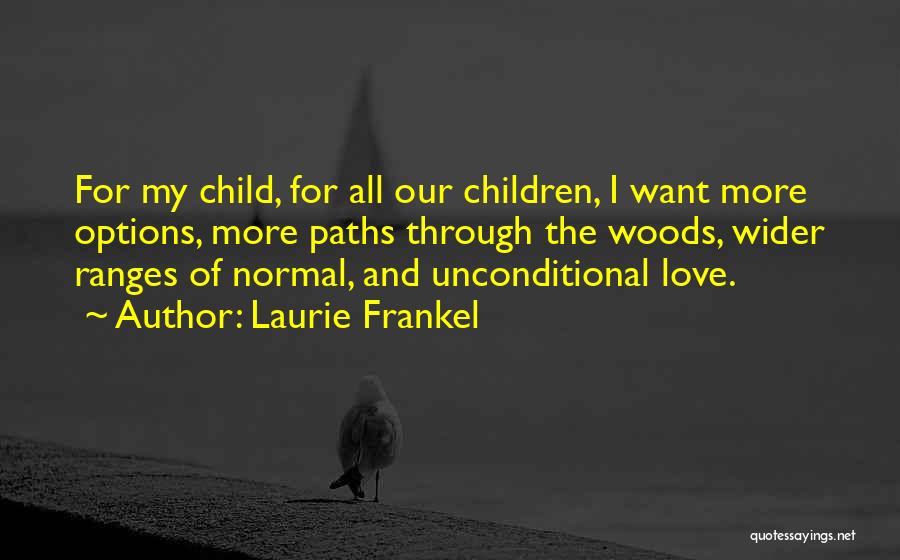 Laurie Frankel Quotes: For My Child, For All Our Children, I Want More Options, More Paths Through The Woods, Wider Ranges Of Normal,