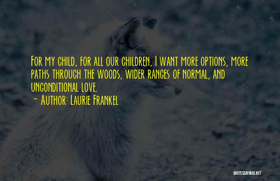 Laurie Frankel Quotes: For My Child, For All Our Children, I Want More Options, More Paths Through The Woods, Wider Ranges Of Normal,