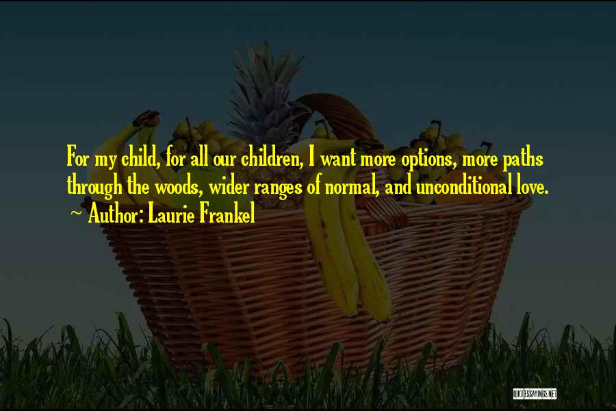 Laurie Frankel Quotes: For My Child, For All Our Children, I Want More Options, More Paths Through The Woods, Wider Ranges Of Normal,