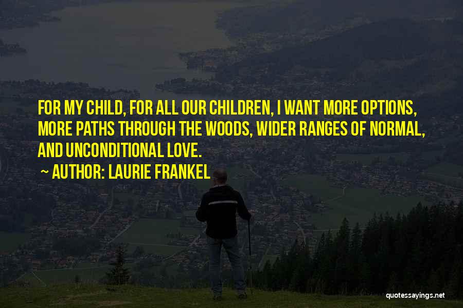 Laurie Frankel Quotes: For My Child, For All Our Children, I Want More Options, More Paths Through The Woods, Wider Ranges Of Normal,