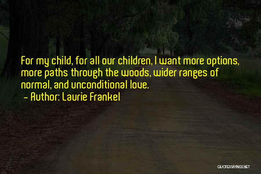 Laurie Frankel Quotes: For My Child, For All Our Children, I Want More Options, More Paths Through The Woods, Wider Ranges Of Normal,