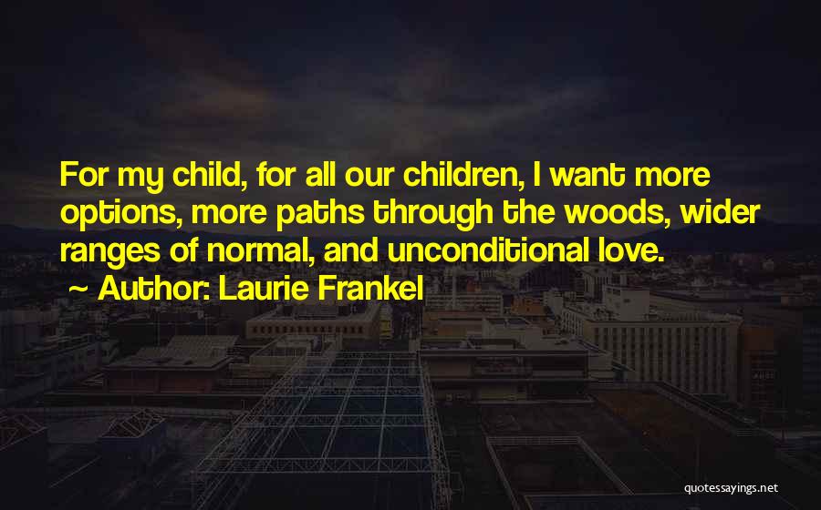 Laurie Frankel Quotes: For My Child, For All Our Children, I Want More Options, More Paths Through The Woods, Wider Ranges Of Normal,