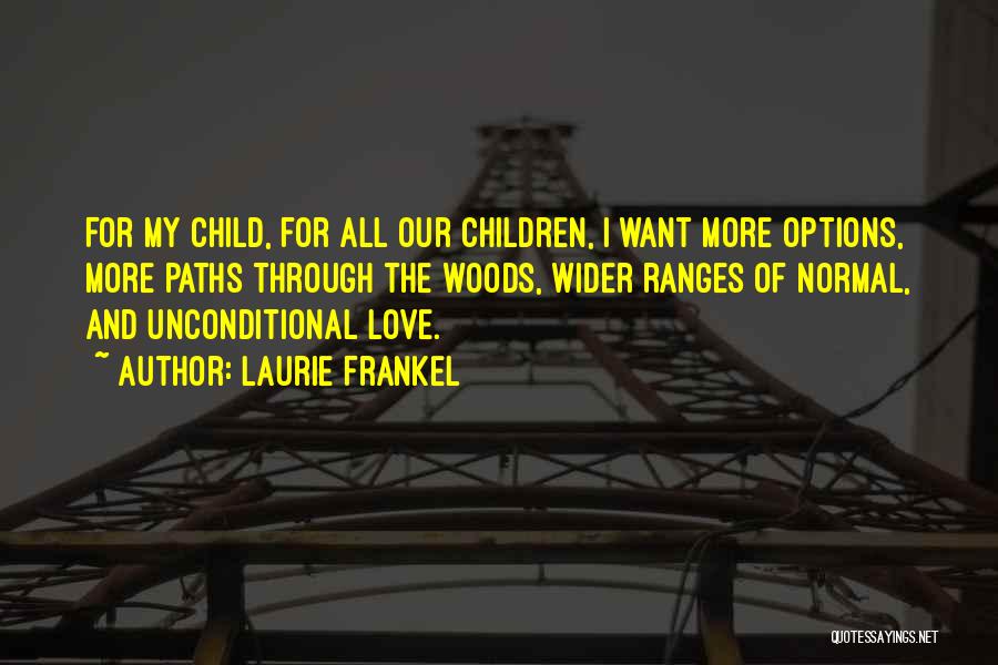 Laurie Frankel Quotes: For My Child, For All Our Children, I Want More Options, More Paths Through The Woods, Wider Ranges Of Normal,