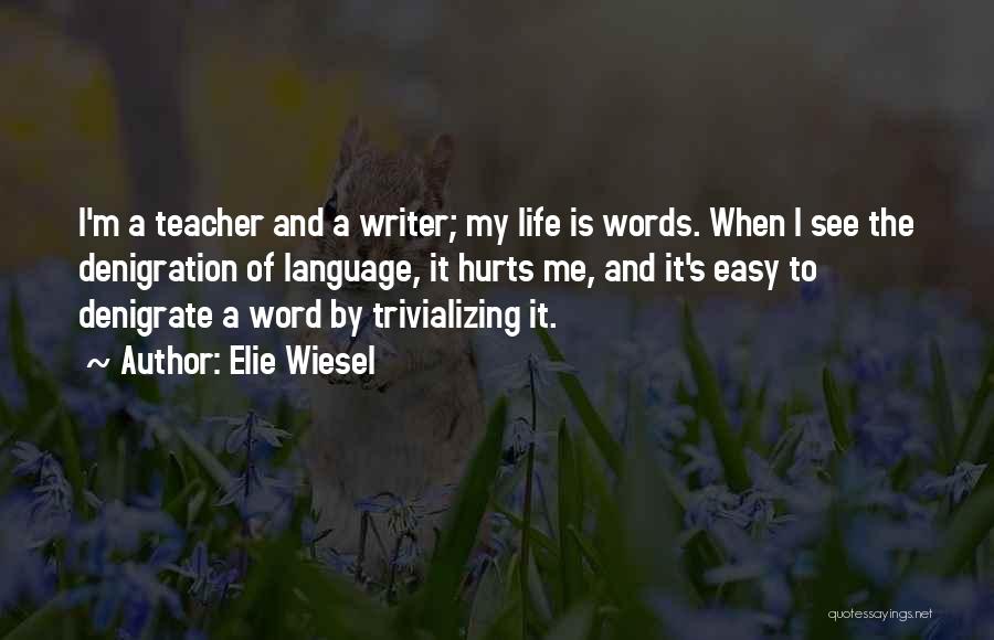Elie Wiesel Quotes: I'm A Teacher And A Writer; My Life Is Words. When I See The Denigration Of Language, It Hurts Me,