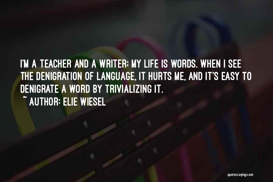 Elie Wiesel Quotes: I'm A Teacher And A Writer; My Life Is Words. When I See The Denigration Of Language, It Hurts Me,