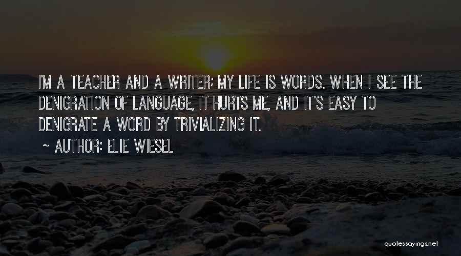 Elie Wiesel Quotes: I'm A Teacher And A Writer; My Life Is Words. When I See The Denigration Of Language, It Hurts Me,