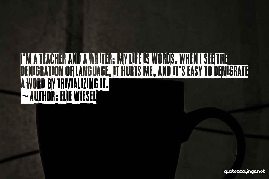 Elie Wiesel Quotes: I'm A Teacher And A Writer; My Life Is Words. When I See The Denigration Of Language, It Hurts Me,