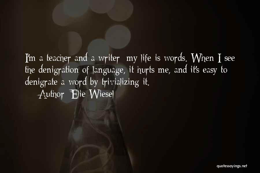 Elie Wiesel Quotes: I'm A Teacher And A Writer; My Life Is Words. When I See The Denigration Of Language, It Hurts Me,