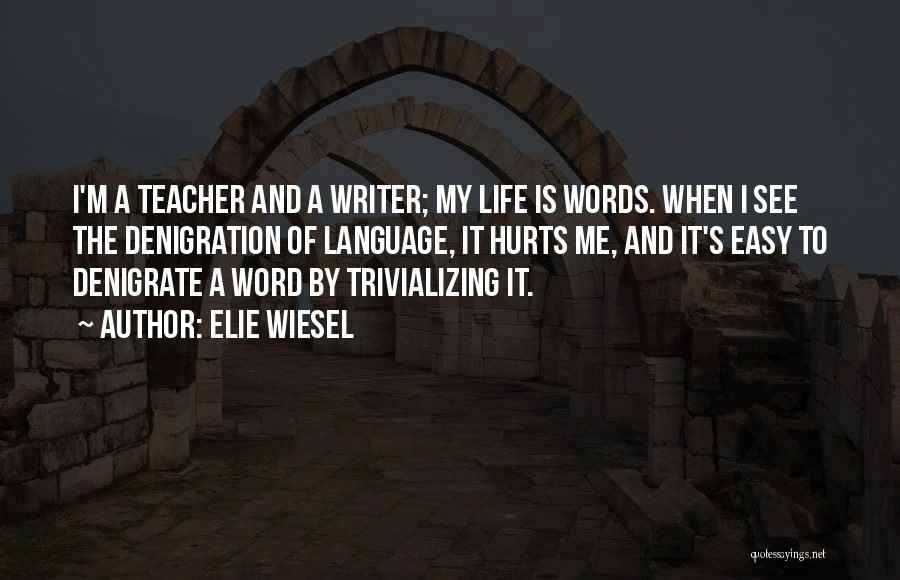 Elie Wiesel Quotes: I'm A Teacher And A Writer; My Life Is Words. When I See The Denigration Of Language, It Hurts Me,