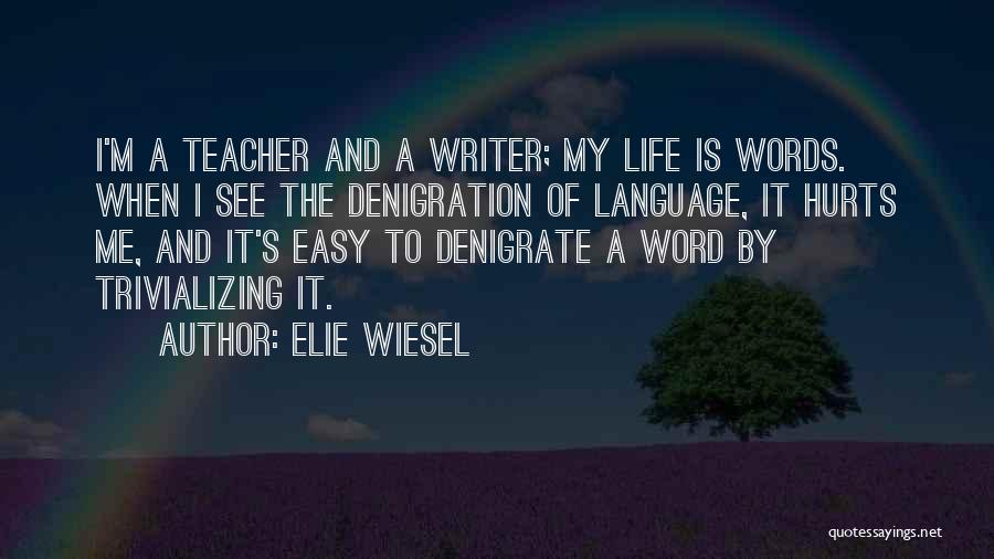 Elie Wiesel Quotes: I'm A Teacher And A Writer; My Life Is Words. When I See The Denigration Of Language, It Hurts Me,