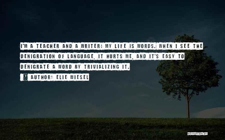 Elie Wiesel Quotes: I'm A Teacher And A Writer; My Life Is Words. When I See The Denigration Of Language, It Hurts Me,