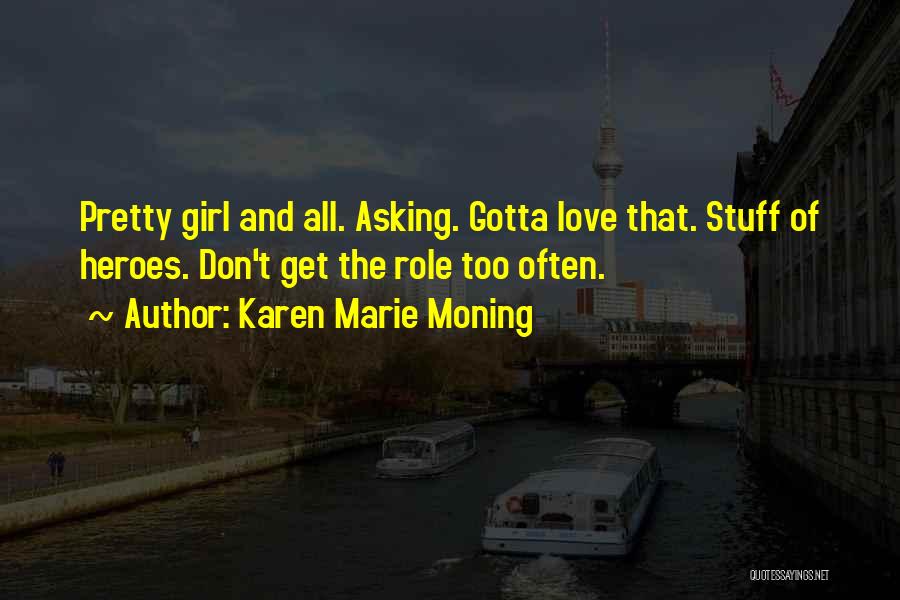 Karen Marie Moning Quotes: Pretty Girl And All. Asking. Gotta Love That. Stuff Of Heroes. Don't Get The Role Too Often.