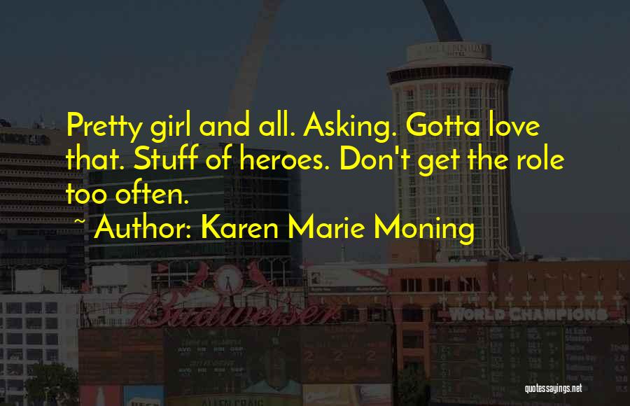 Karen Marie Moning Quotes: Pretty Girl And All. Asking. Gotta Love That. Stuff Of Heroes. Don't Get The Role Too Often.