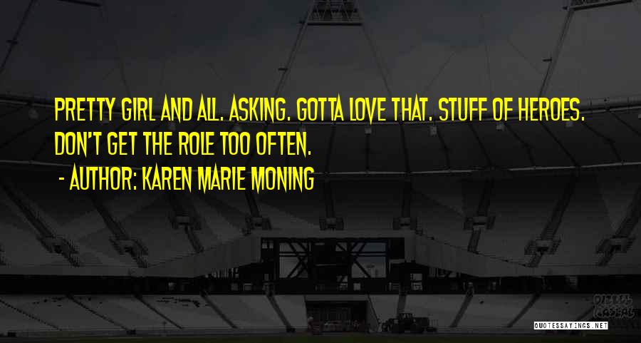 Karen Marie Moning Quotes: Pretty Girl And All. Asking. Gotta Love That. Stuff Of Heroes. Don't Get The Role Too Often.