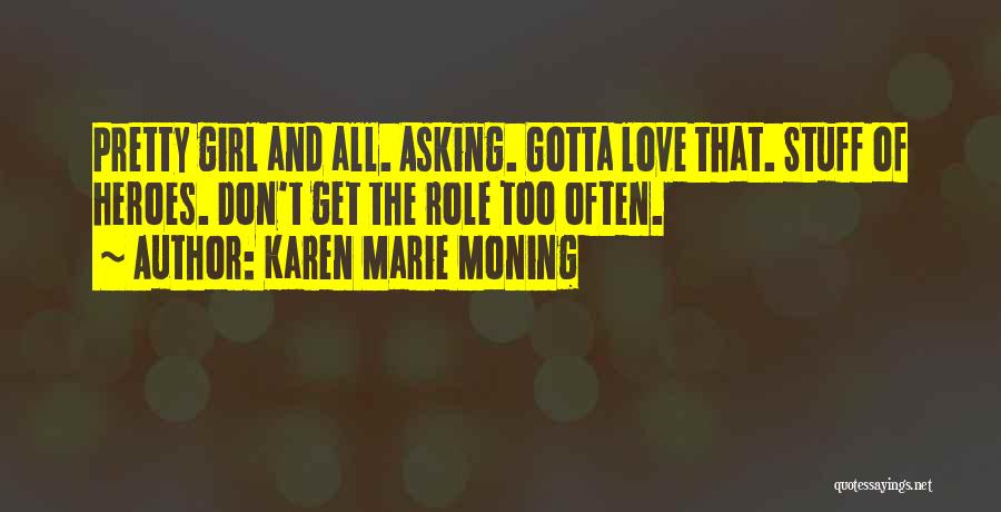 Karen Marie Moning Quotes: Pretty Girl And All. Asking. Gotta Love That. Stuff Of Heroes. Don't Get The Role Too Often.