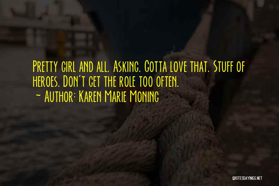 Karen Marie Moning Quotes: Pretty Girl And All. Asking. Gotta Love That. Stuff Of Heroes. Don't Get The Role Too Often.