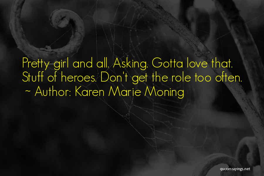 Karen Marie Moning Quotes: Pretty Girl And All. Asking. Gotta Love That. Stuff Of Heroes. Don't Get The Role Too Often.