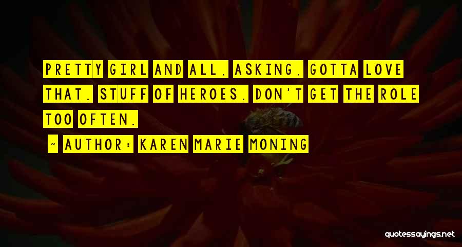 Karen Marie Moning Quotes: Pretty Girl And All. Asking. Gotta Love That. Stuff Of Heroes. Don't Get The Role Too Often.