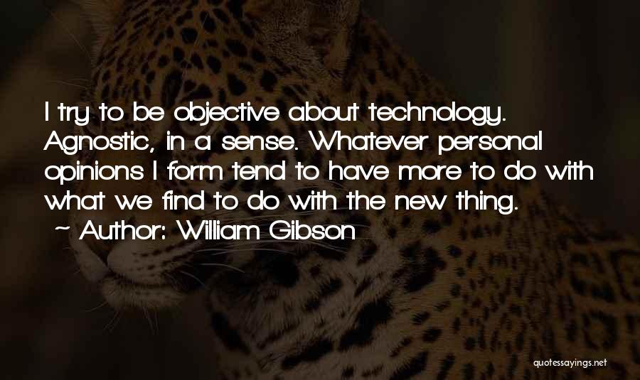 William Gibson Quotes: I Try To Be Objective About Technology. Agnostic, In A Sense. Whatever Personal Opinions I Form Tend To Have More