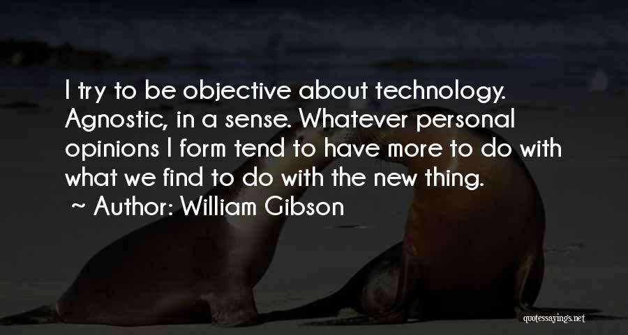 William Gibson Quotes: I Try To Be Objective About Technology. Agnostic, In A Sense. Whatever Personal Opinions I Form Tend To Have More