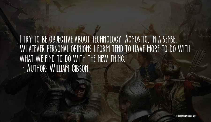 William Gibson Quotes: I Try To Be Objective About Technology. Agnostic, In A Sense. Whatever Personal Opinions I Form Tend To Have More