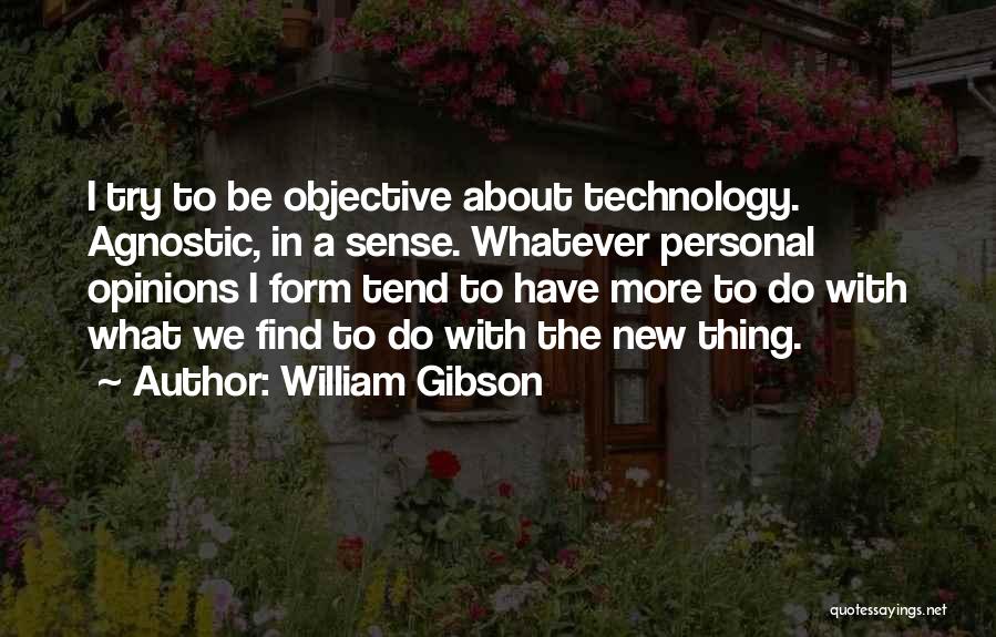 William Gibson Quotes: I Try To Be Objective About Technology. Agnostic, In A Sense. Whatever Personal Opinions I Form Tend To Have More