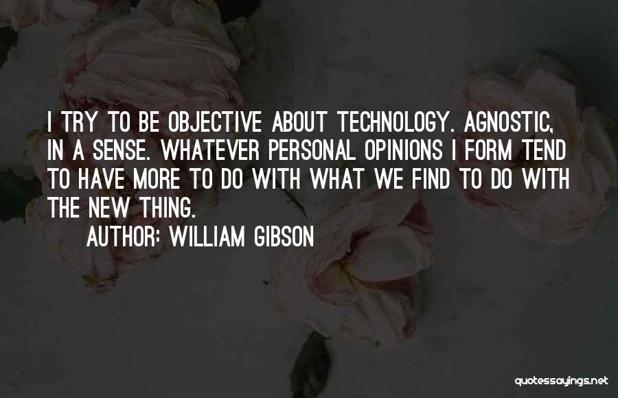 William Gibson Quotes: I Try To Be Objective About Technology. Agnostic, In A Sense. Whatever Personal Opinions I Form Tend To Have More