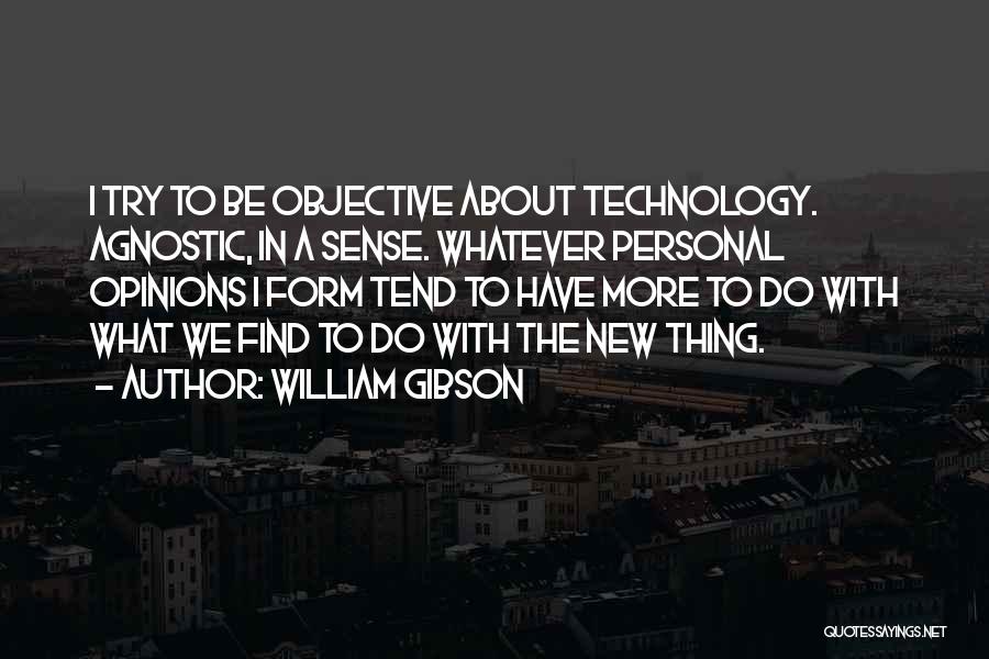 William Gibson Quotes: I Try To Be Objective About Technology. Agnostic, In A Sense. Whatever Personal Opinions I Form Tend To Have More