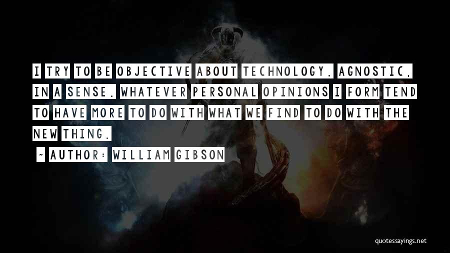 William Gibson Quotes: I Try To Be Objective About Technology. Agnostic, In A Sense. Whatever Personal Opinions I Form Tend To Have More