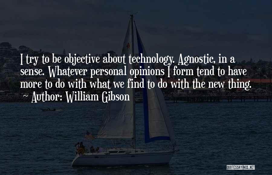 William Gibson Quotes: I Try To Be Objective About Technology. Agnostic, In A Sense. Whatever Personal Opinions I Form Tend To Have More