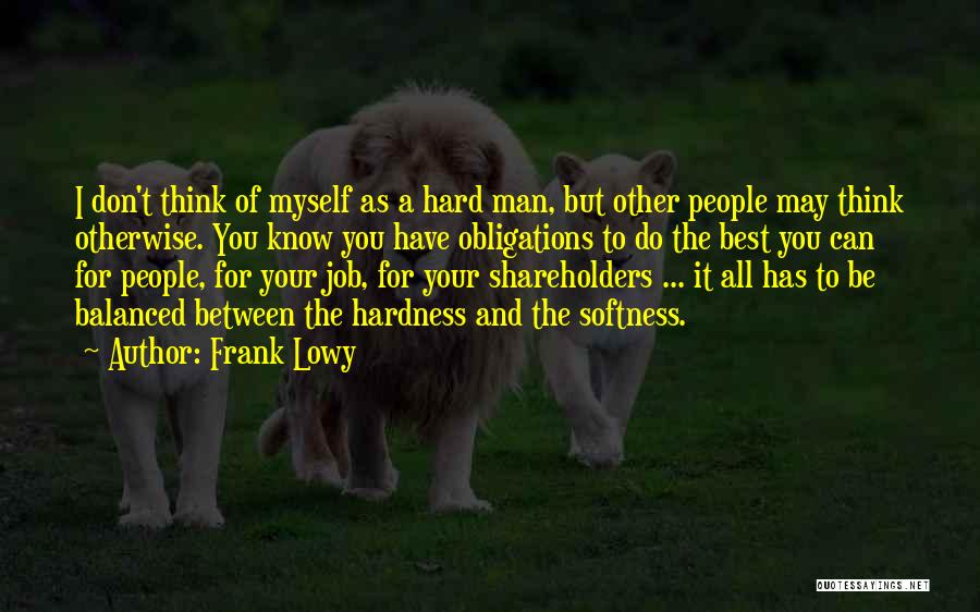 Frank Lowy Quotes: I Don't Think Of Myself As A Hard Man, But Other People May Think Otherwise. You Know You Have Obligations