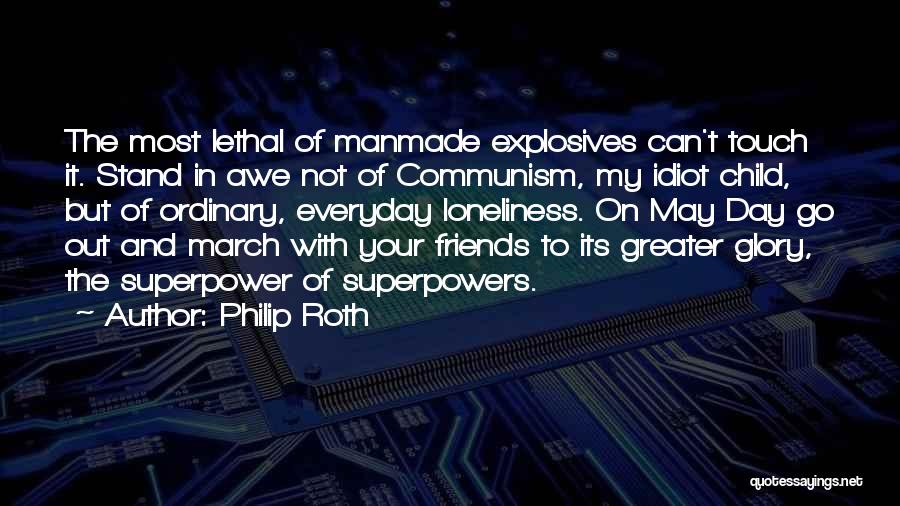 Philip Roth Quotes: The Most Lethal Of Manmade Explosives Can't Touch It. Stand In Awe Not Of Communism, My Idiot Child, But Of