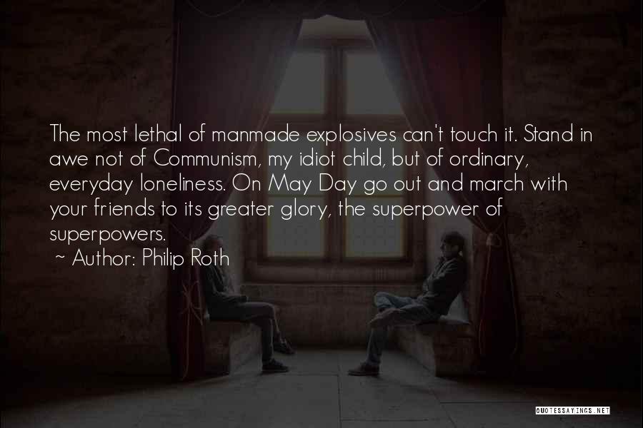 Philip Roth Quotes: The Most Lethal Of Manmade Explosives Can't Touch It. Stand In Awe Not Of Communism, My Idiot Child, But Of