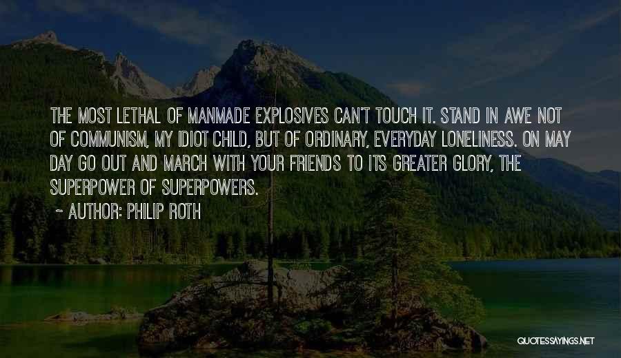 Philip Roth Quotes: The Most Lethal Of Manmade Explosives Can't Touch It. Stand In Awe Not Of Communism, My Idiot Child, But Of