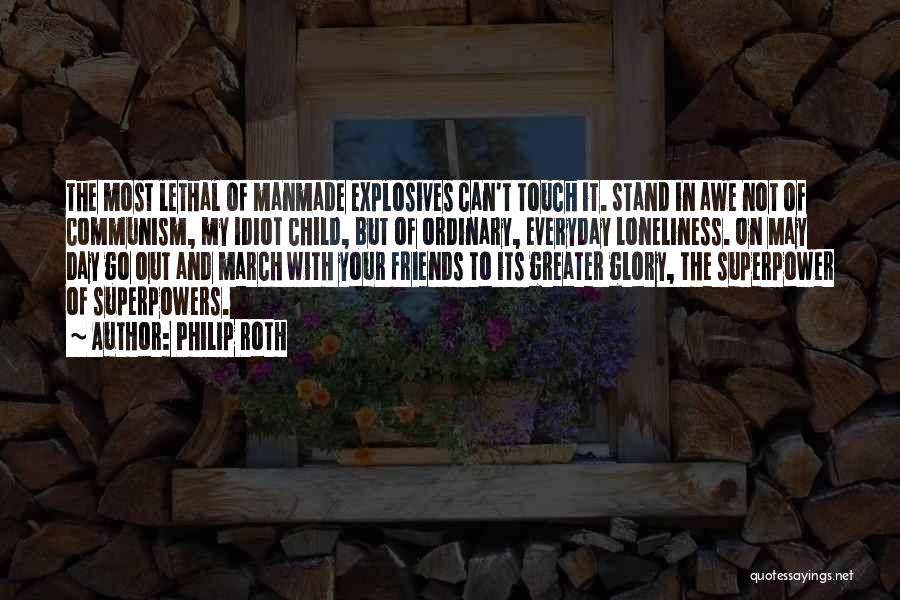 Philip Roth Quotes: The Most Lethal Of Manmade Explosives Can't Touch It. Stand In Awe Not Of Communism, My Idiot Child, But Of