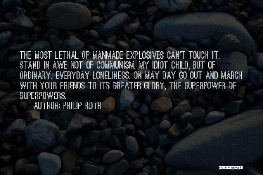 Philip Roth Quotes: The Most Lethal Of Manmade Explosives Can't Touch It. Stand In Awe Not Of Communism, My Idiot Child, But Of